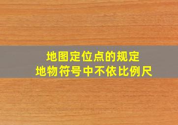 地图定位点的规定 地物符号中不依比例尺